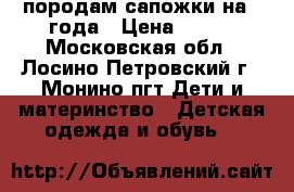 породам сапожки на 2 года › Цена ­ 700 - Московская обл., Лосино-Петровский г., Монино пгт Дети и материнство » Детская одежда и обувь   